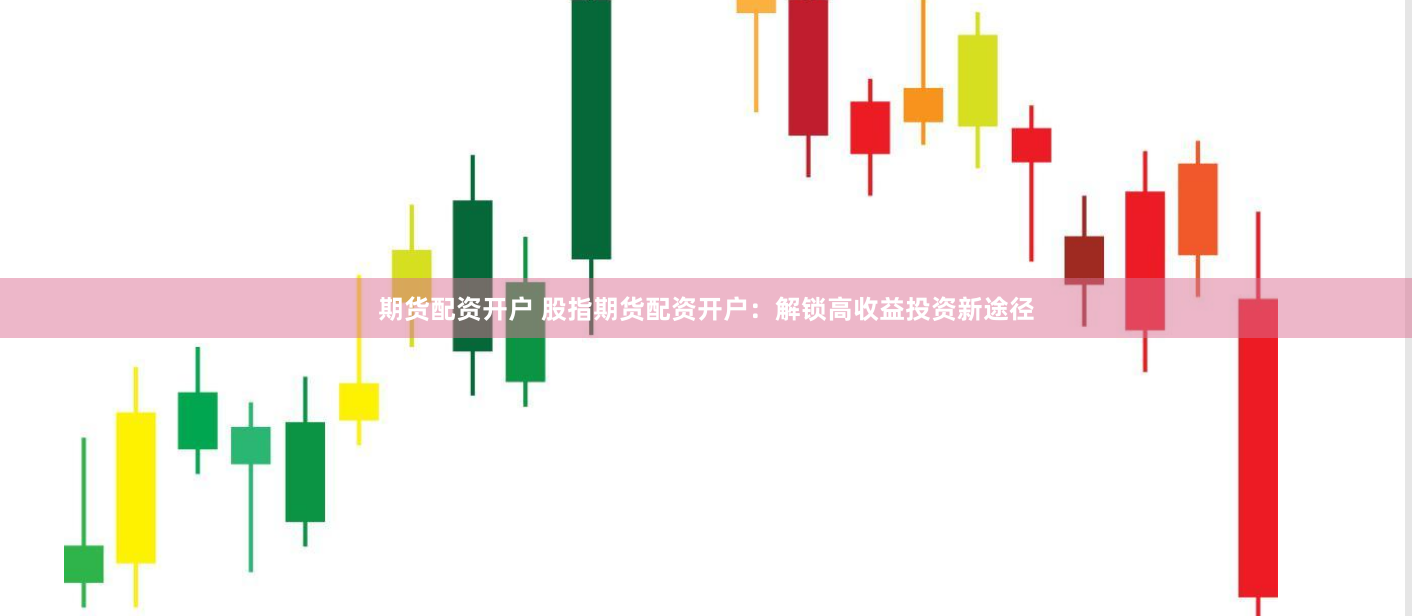 期货配资开户 股指期货配资开户：解锁高收益投资新途径