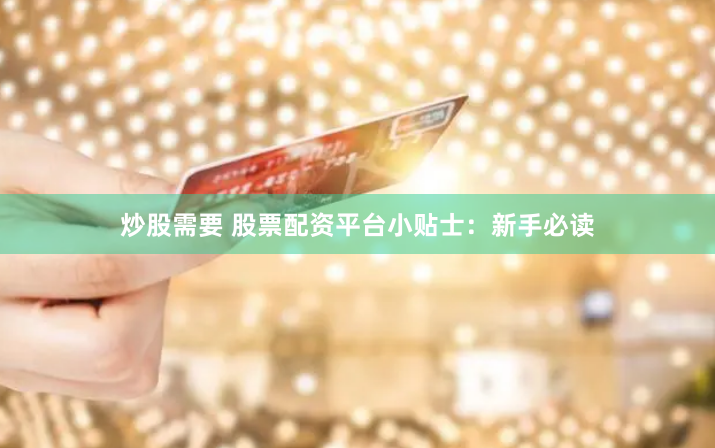 炒股需要 股票配资平台小贴士：新手必读