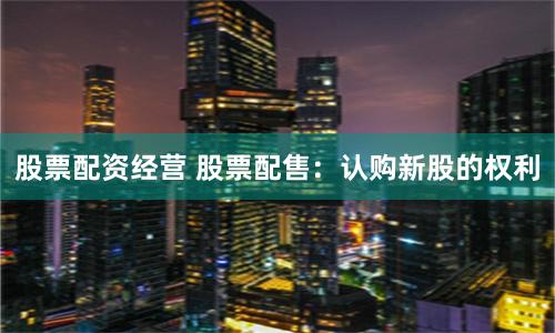 股票配资经营 股票配售：认购新股的权利
