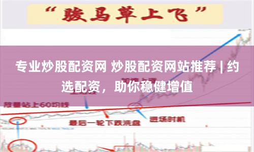 专业炒股配资网 炒股配资网站推荐 | 约选配资，助你稳健增值
