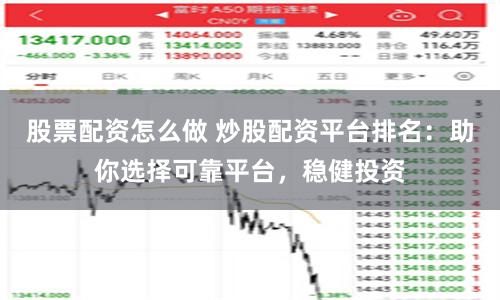 股票配资怎么做 炒股配资平台排名：助你选择可靠平台，稳健投资