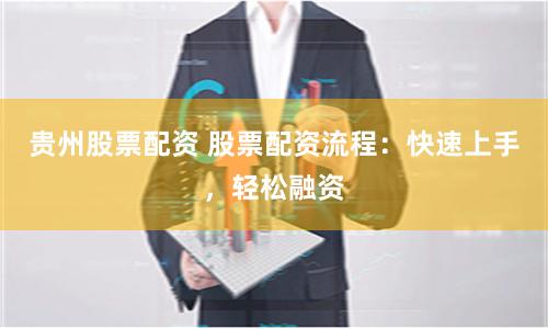 贵州股票配资 股票配资流程：快速上手，轻松融资