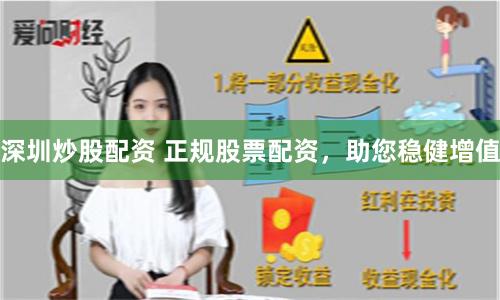 深圳炒股配资 正规股票配资，助您稳健增值