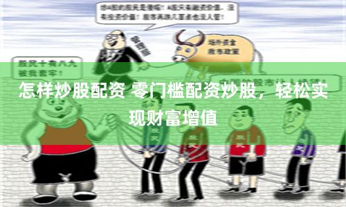怎样炒股配资 零门槛配资炒股，轻松实现财富增值