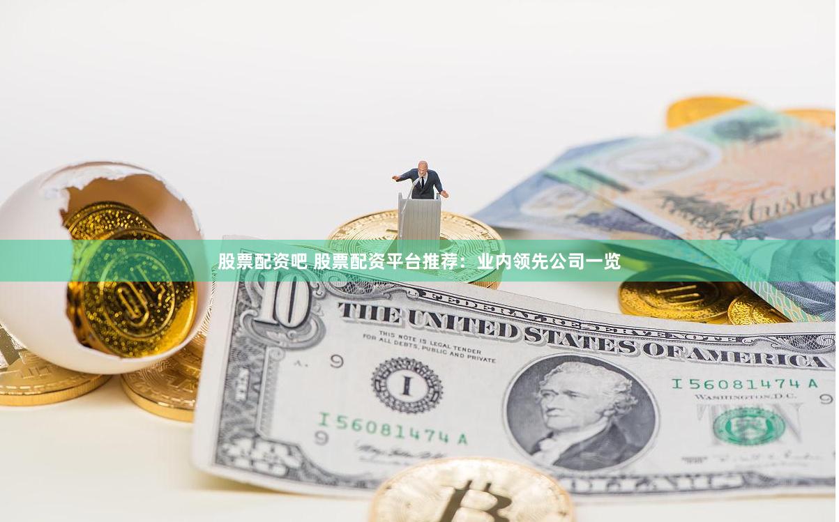 股票配资吧 股票配资平台推荐：业内领先公司一览