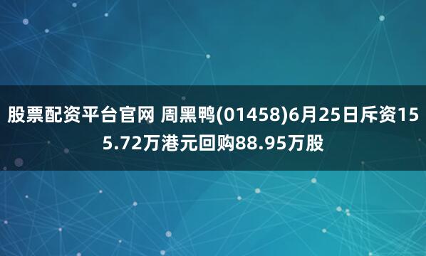 股票配资平台官网 周黑鸭(01458)6月25日斥资155.72万港元回购88.95万股