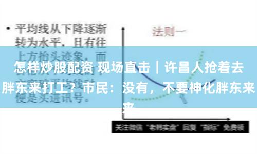 怎样炒股配资 现场直击｜许昌人抢着去胖东来打工？市民：没有，不要神化胖东来