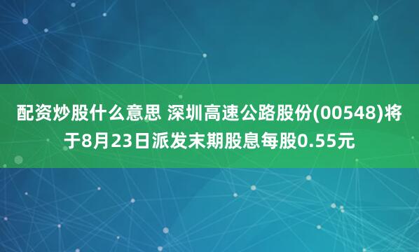 配资炒股什么意思 深圳高速公路股份(00548)将于8月23日派发末期股息每股0.55元
