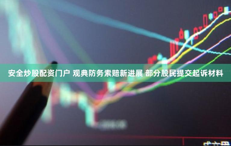 安全炒股配资门户 观典防务索赔新进展 部分股民提交起诉材料