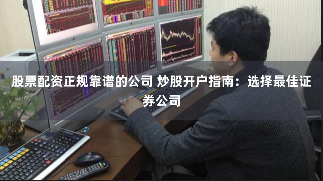 股票配资正规靠谱的公司 炒股开户指南：选择最佳证券公司