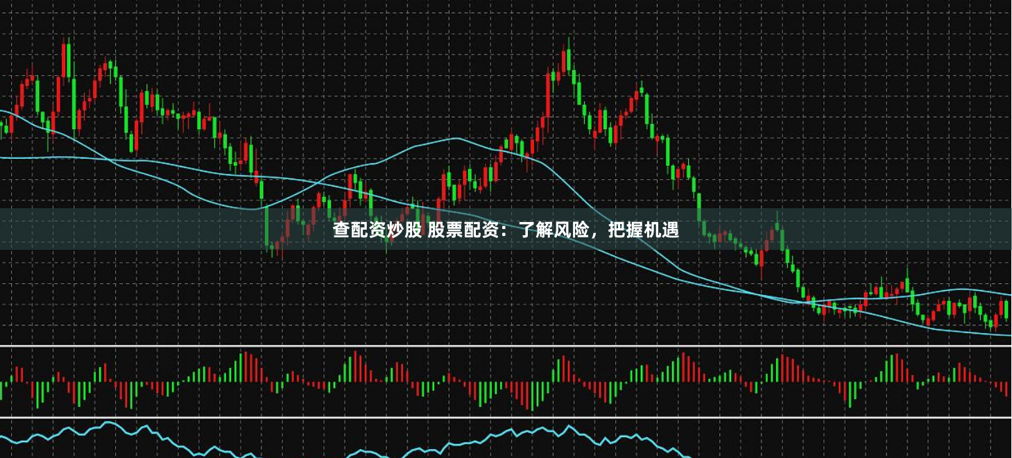查配资炒股 股票配资：了解风险，把握机遇