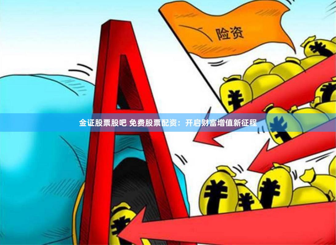 金证股票股吧 免费股票配资：开启财富增值新征程