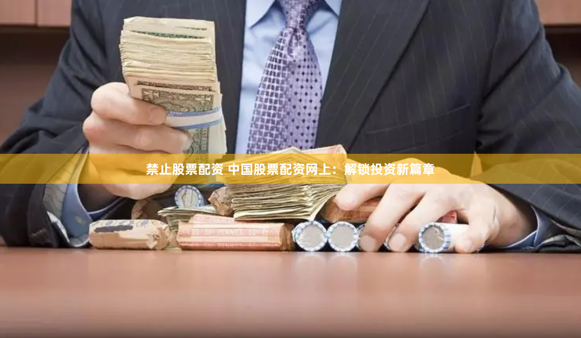 禁止股票配资 中国股票配资网上：解锁投资新篇章