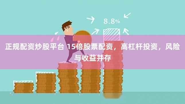 正规配资炒股平台 15倍股票配资，高杠杆投资，风险与收益并存
