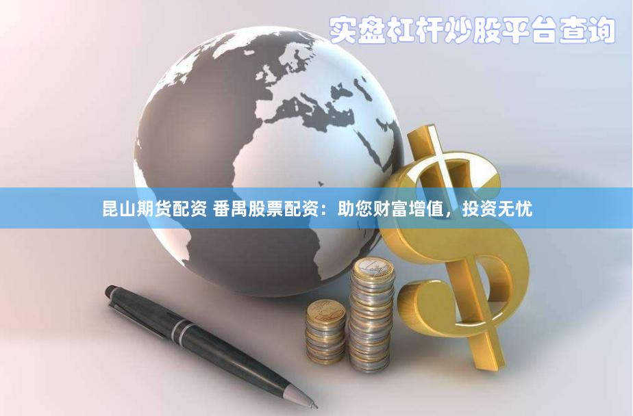 昆山期货配资 番禺股票配资：助您财富增值，投资无忧