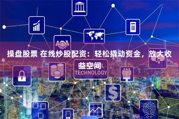 操盘股票 在线炒股配资：轻松撬动资金，放大收益空间