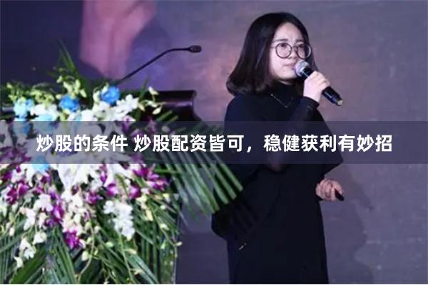 炒股的条件 炒股配资皆可，稳健获利有妙招