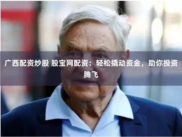 广西配资炒股 股宝网配资：轻松撬动资金，助你投资腾飞