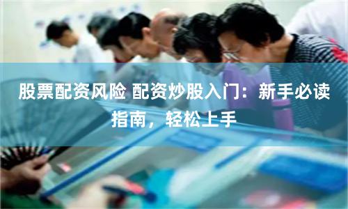 股票配资风险 配资炒股入门：新手必读指南，轻松上手