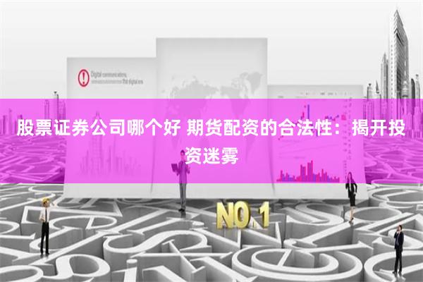 股票证券公司哪个好 期货配资的合法性：揭开投资迷雾
