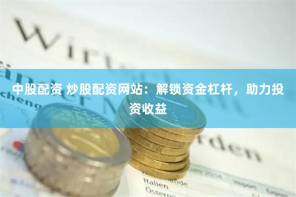 中股配资 炒股配资网站：解锁资金杠杆，助力投资收益