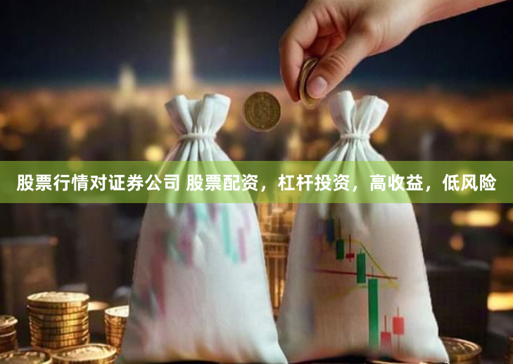 股票行情对证券公司 股票配资,杠杆投资,高收益,低风险
