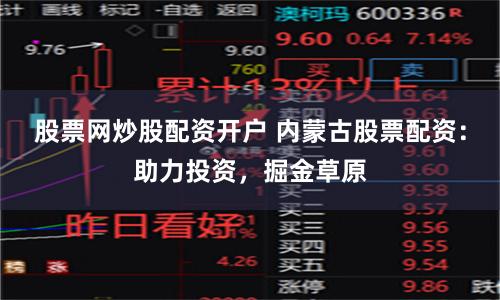 股票网炒股配资开户 内蒙古股票配资：助力投资，掘金草原