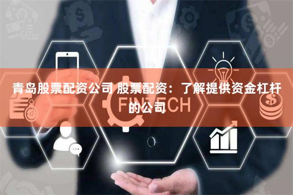 青岛股票配资公司 股票配资:了解提供资金杠杆的公司