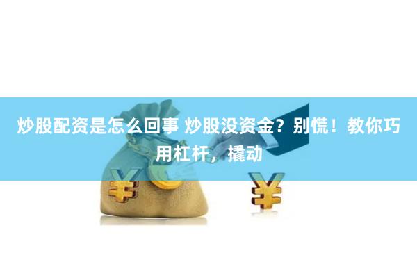 炒股配资是怎么回事 炒股没资金？别慌！教你巧用杠杆，撬动