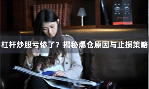 杠杆炒股亏惨了？揭秘爆仓原因与止损策略