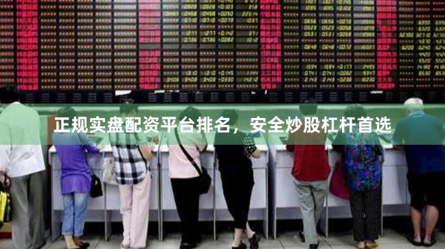 正规实盘配资平台排名，安全炒股杠杆首选