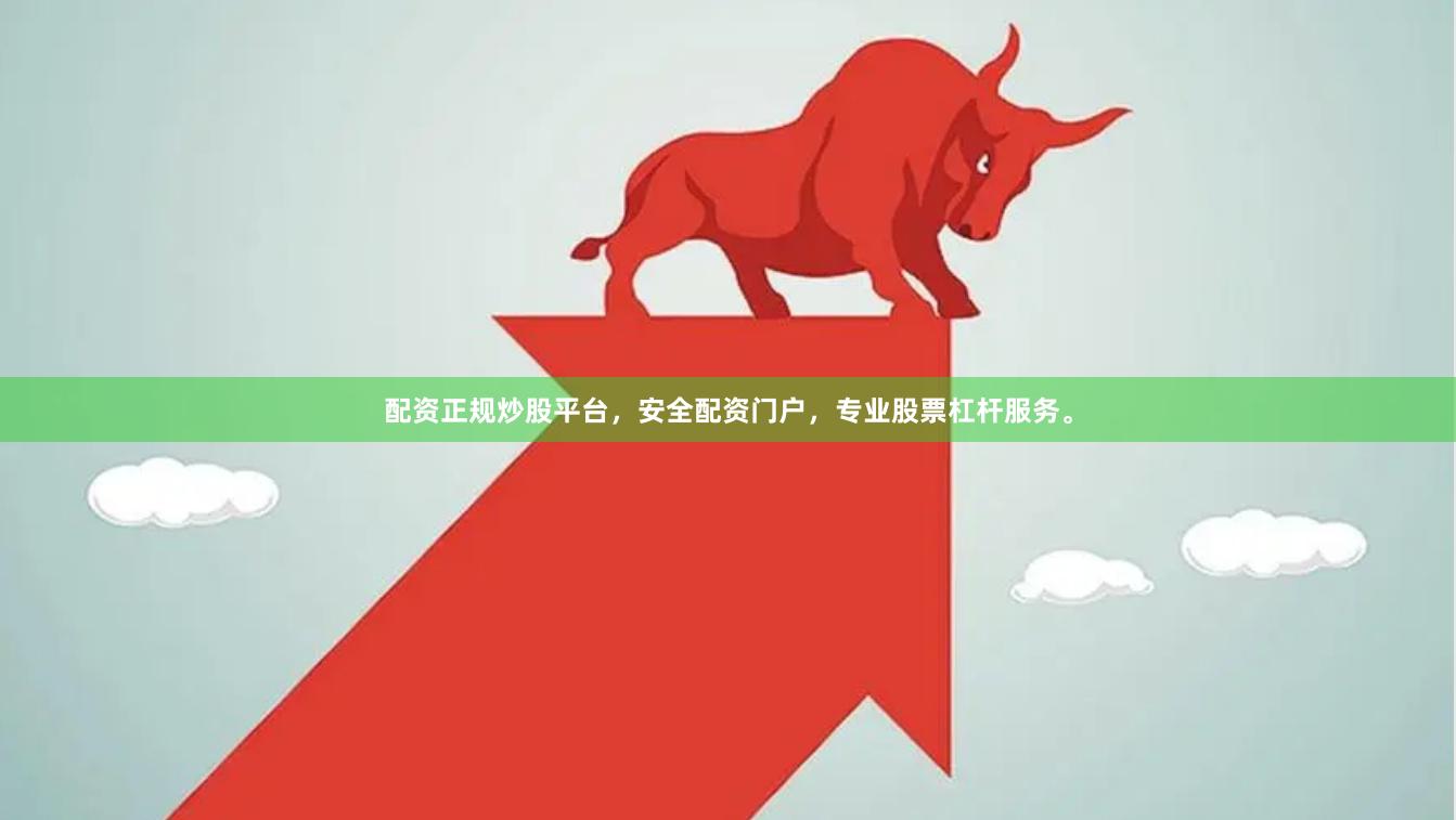 配资正规炒股平台，安全配资门户，专业股票杠杆服务。