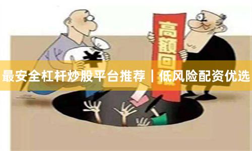 最安全杠杆炒股平台推荐｜低风险配资优选