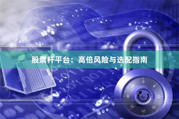 股票杆平台：高倍风险与选配指南