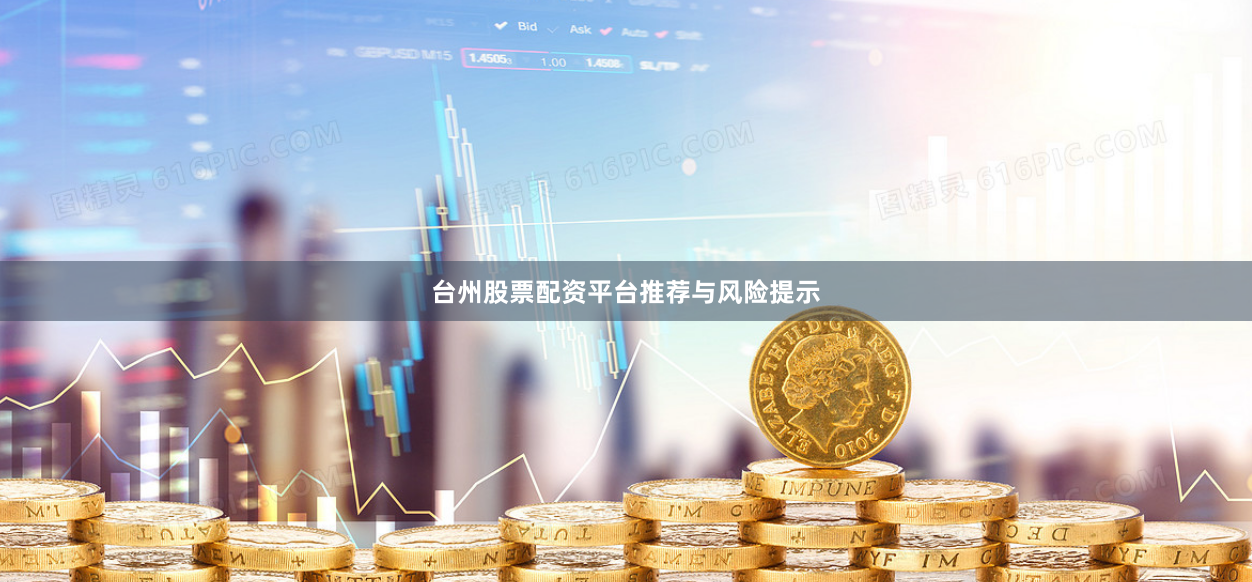 台州股票配资平台推荐与风险提示