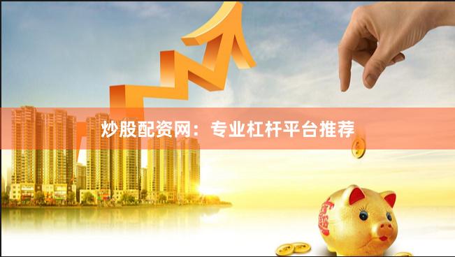 炒股配资网:专业杠杆平台推荐