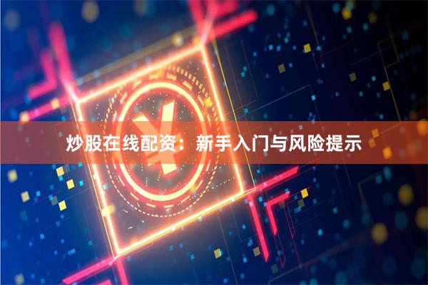 炒股在线配资：新手入门与风险提示