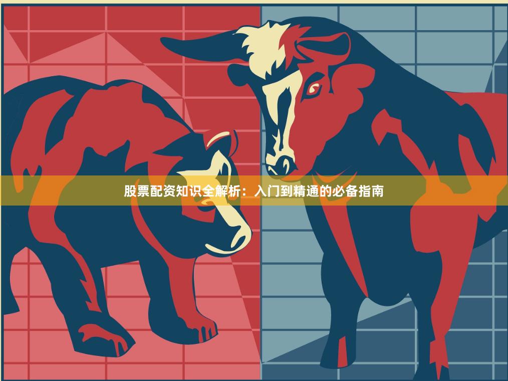 股票配资知识全解析：入门到精通的必备指南