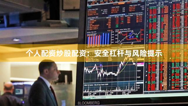 个人配资炒股配资:安全杠杆与风险提示