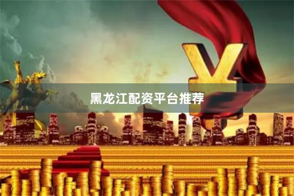 黑龙江配资平台推荐