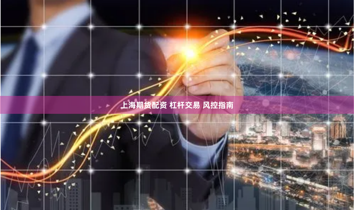 上海期货配资 杠杆交易 风控指南
