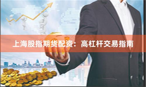 上海股指期货配资：高杠杆交易指南