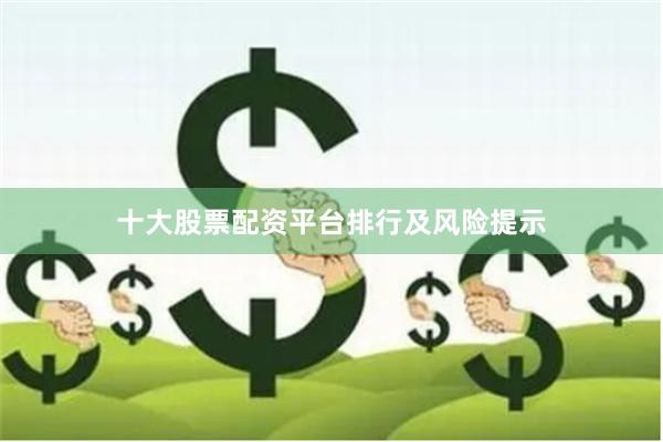 十大股票配资平台排行及风险提示