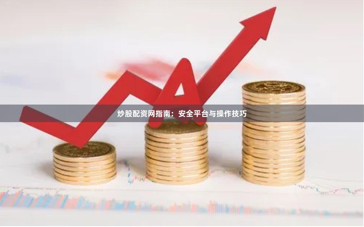 炒股配资网指南：安全平台与操作技巧