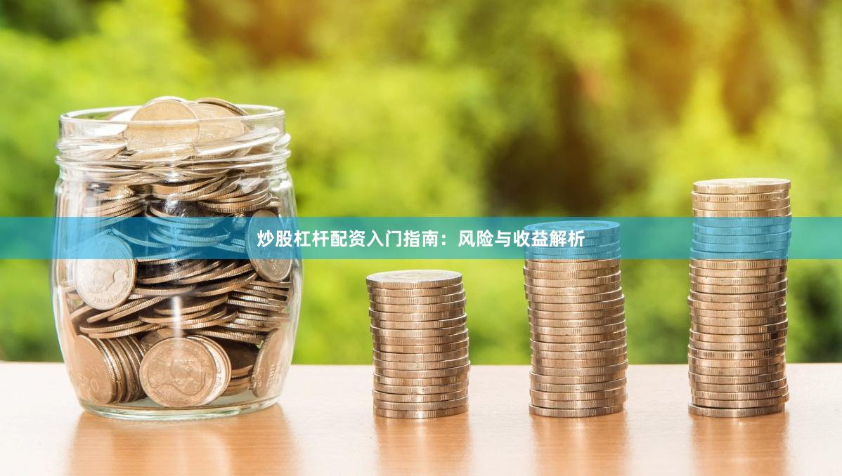 炒股杠杆配资入门指南：风险与收益解析