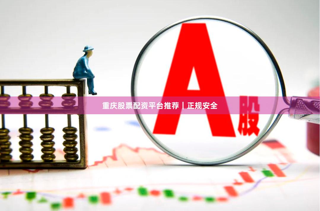 重庆股票配资平台推荐｜正规安全