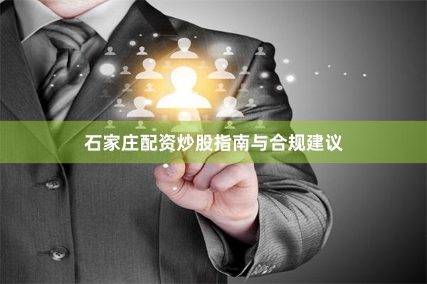 石家庄配资炒股指南与合规建议