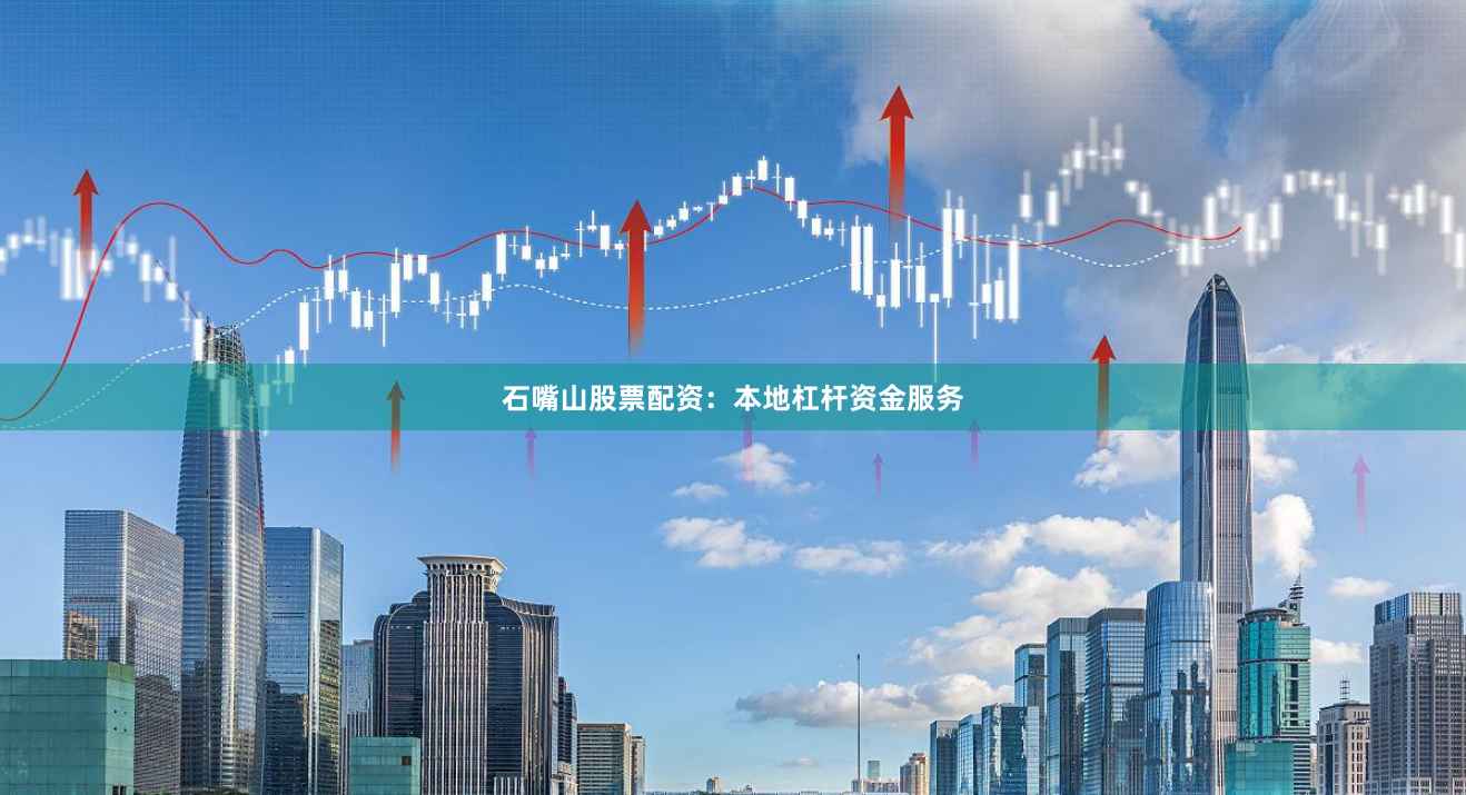 石嘴山股票配资：本地杠杆资金服务