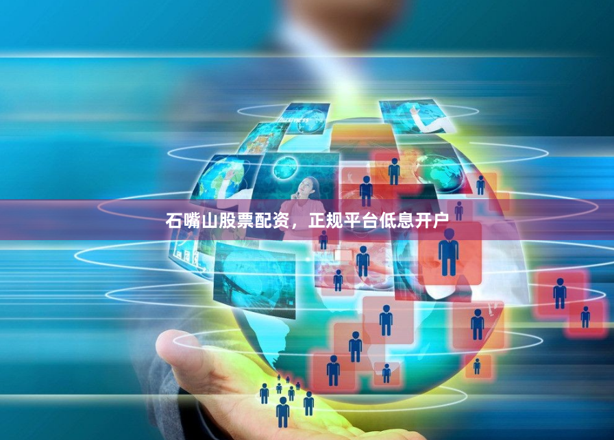 石嘴山股票配资，正规平台低息开户