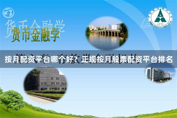 按月配资平台哪个好？正规按月股票配资平台排名